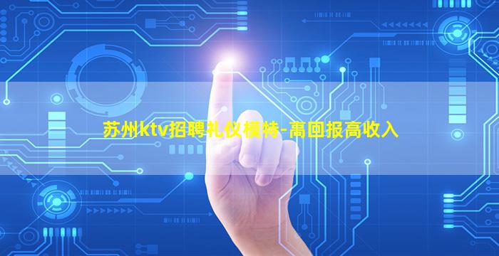 苏州ktv招聘礼仪模特-高回报高收入